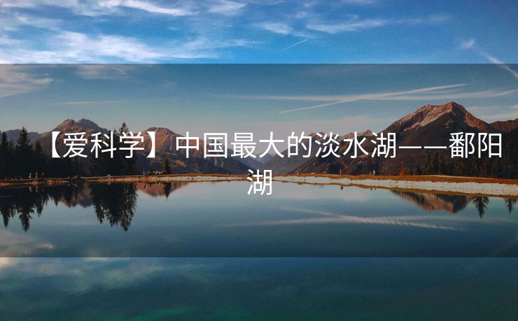 【爱科学】中国最大的淡水湖——鄱阳湖
