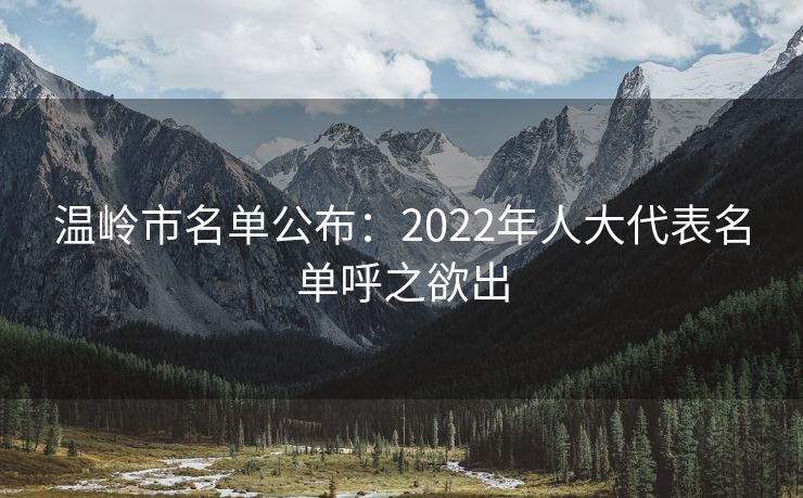 温岭市名单公布：2022年人大代表名单呼之欲出