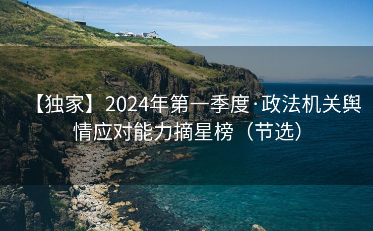 【独家】2024年第一季度·政法机关舆情应对能力摘星榜（节选）